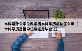 本科是什么学位和学历本科学历学位怎么填（本科学历是指学位证还是毕业证）