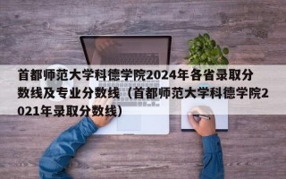 首都师范大学科德学院2024年各省录取分数线及专业分数线（首都师范大学科德学院2021年录取分数线）