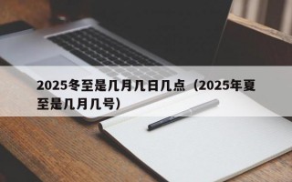 2025冬至是几月几日几点（2025年夏至是几月几号）