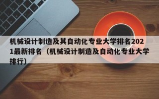 机械设计制造及其自动化专业大学排名2021最新排名（机械设计制造及自动化专业大学排行）