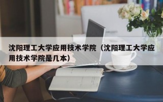 沈阳理工大学应用技术学院（沈阳理工大学应用技术学院是几本）