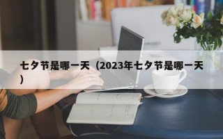 七夕节是哪一天（2023年七夕节是哪一天）