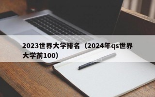 2023世界大学排名（2024年qs世界大学前100）