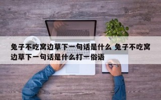 兔子不吃窝边草下一句话是什么 兔子不吃窝边草下一句话是什么打一俗语