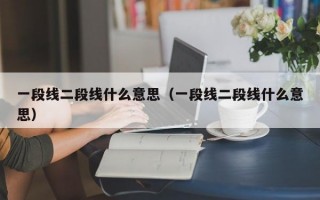 一段线二段线什么意思（一段线二段线什么意思）