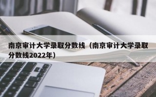 南京审计大学录取分数线（南京审计大学录取分数线2022年）