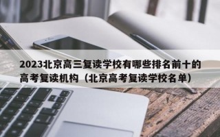 2023北京高三复读学校有哪些排名前十的高考复读机构（北京高考复读学校名单）