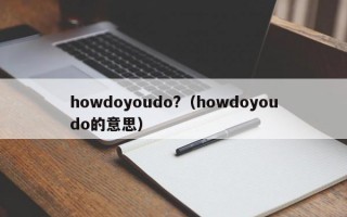 howdoyoudo?（howdoyoudo的意思）