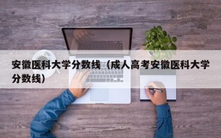 安徽医科大学分数线（成人高考安徽医科大学分数线）