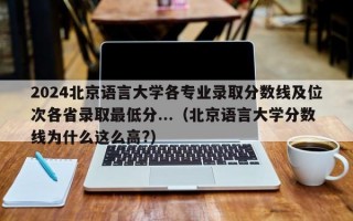 2024北京语言大学各专业录取分数线及位次各省录取最低分...（北京语言大学分数线为什么这么高?）