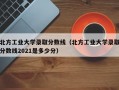 北方工业大学录取分数线（北方工业大学录取分数线2021是多少分）