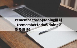 remembertodo和doing区别（remembertodo和doing区别及用法）