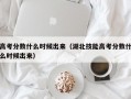 高考分数什么时候出来（湖北技能高考分数什么时候出来）