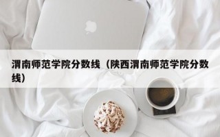 渭南师范学院分数线（陕西渭南师范学院分数线）