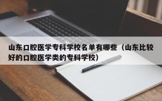 山东口腔医学专科学校名单有哪些（山东比较好的口腔医学类的专科学校）