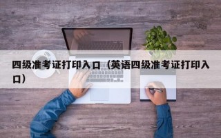 四级准考证打印入口（英语四级准考证打印入口）