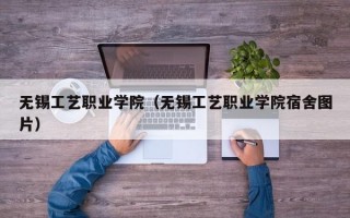 无锡工艺职业学院（无锡工艺职业学院宿舍图片）