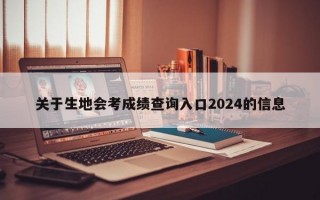 关于生地会考成绩查询入口2024的信息