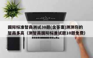 国际标准智商测试30题(含答案)测测你的智商多高（测智商国际标准试题10题免费）