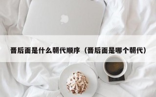 晋后面是什么朝代顺序（晋后面是哪个朝代）