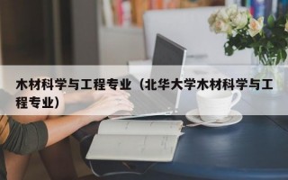 木材科学与工程专业（北华大学木材科学与工程专业）