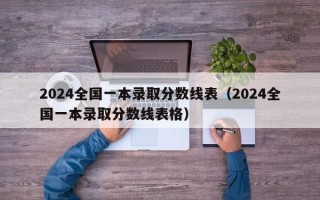 2024全国一本录取分数线表（2024全国一本录取分数线表格）