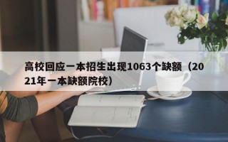 高校回应一本招生出现1063个缺额（2021年一本缺额院校）