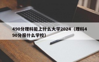 490分理科能上什么大学2024（理科490分报什么学校）