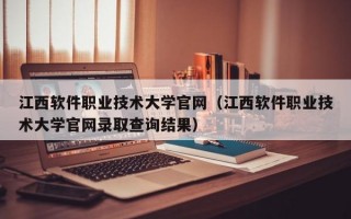 江西软件职业技术大学官网（江西软件职业技术大学官网录取查询结果）