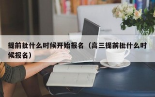 提前批什么时候开始报名（高三提前批什么时候报名）