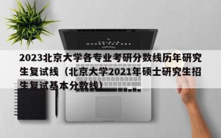 2023北京大学各专业考研分数线历年研究生复试线（北京大学2021年硕士研究生招生复试基本分数线）