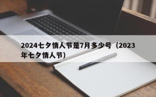 2024七夕情人节是7月多少号（2023年七夕情人节）