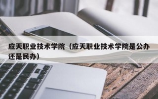 应天职业技术学院（应天职业技术学院是公办还是民办）