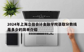 2024年上海立信会计金融学院录取分数线是多少的简单介绍