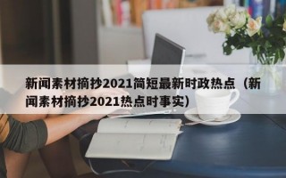 新闻素材摘抄2021简短最新时政热点（新闻素材摘抄2021热点时事实）