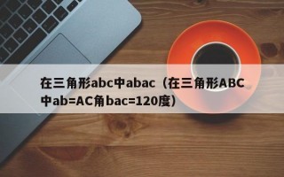 在三角形abc中abac（在三角形ABC中ab=AC角bac=120度）