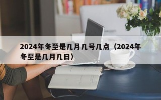 2024年冬至是几月几号几点（2024年冬至是几月几日）