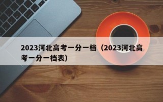 2023河北高考一分一档（2023河北高考一分一档表）