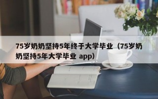 75岁奶奶坚持5年终于大学毕业（75岁奶奶坚持5年大学毕业 app）