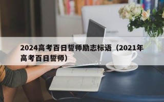 2024高考百日誓师励志标语（2021年高考百日誓师）