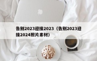 告别2023迎接2023（告别2023迎接2024照片素材）