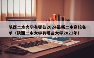 陕西二本大学有哪些2024最新二本高校名单（陕西二本大学有哪些大学2021年）