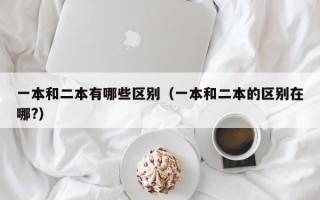 一本和二本有哪些区别（一本和二本的区别在哪?）