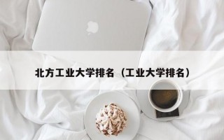 北方工业大学排名（工业大学排名）