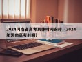 2024河南省高考具体时间安排（2024年河南高考时间）