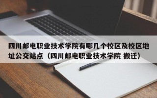 四川邮电职业技术学院有哪几个校区及校区地址公交站点（四川邮电职业技术学院 搬迁）