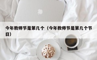 今年教师节是第几个（今年教师节是第几个节日）