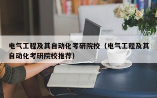 电气工程及其自动化考研院校（电气工程及其自动化考研院校推荐）