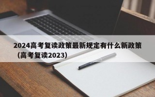 2024高考复读政策最新规定有什么新政策（高考复读2023）