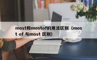 most和mostof的用法区别（most of 与most 区别）